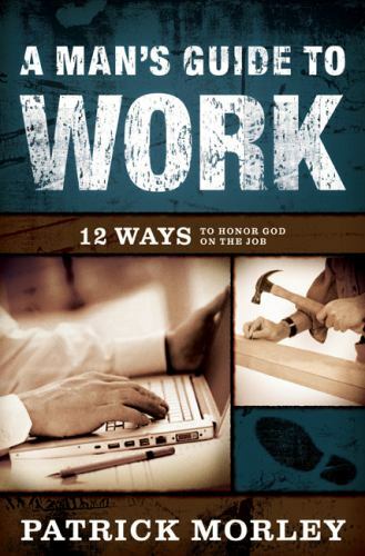 A Man’s Guide to Work: 12 Ways to Honor G- 080247554X, hardcover, Patrick Morley