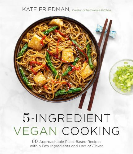 5-Ingredient Vegan Cooking: 60 Approachable Plant-Based Recipes with a Few Ingr