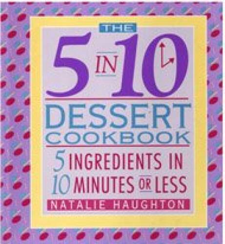 The 5 in 10 Dessert Cookbook: 5 Ingredients in 10 Minutes or Less – VERY GOOD