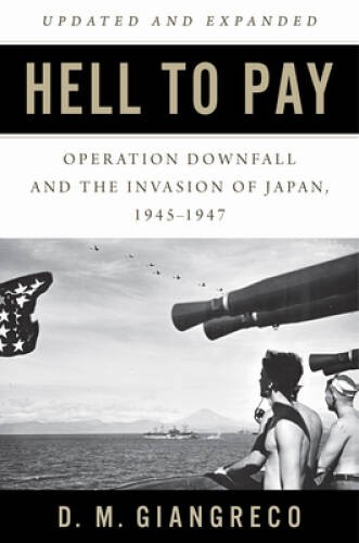 Hell to Pay: Operation DOWNFALL and the Invasion of Japan, 1945-1947 – GOOD