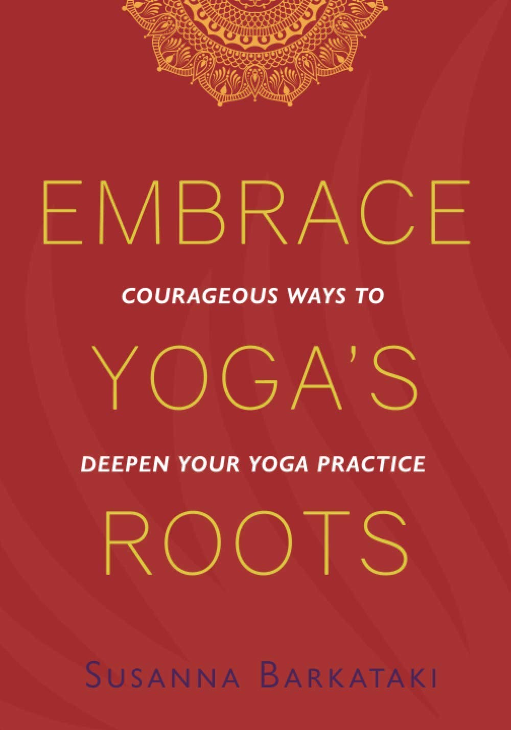 Embrace Yoga’s Roots: Courageous Ways to Deepen Your Yoga Practice