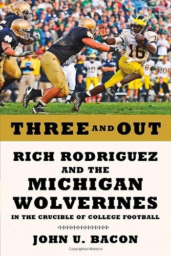 THREE AND OUT: RICH RODRIGUEZ AND THE MICHIGAN WOLVERINES By John U. Bacon *NEW*