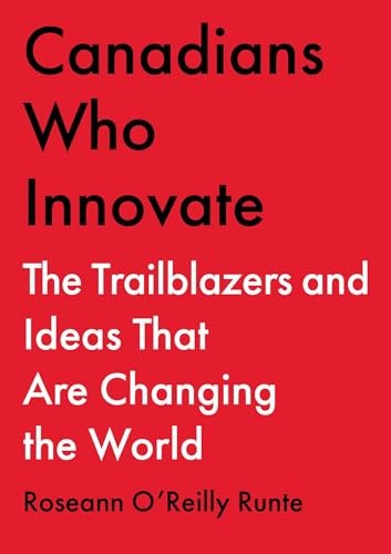 Canadians Who Innovate: The Trailblazers and Ideas That Are Changing the Wor…