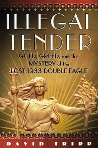 Illegal Tender: Gold, Greed, and the Mystery of the Lost 1933 Doubl – GOOD