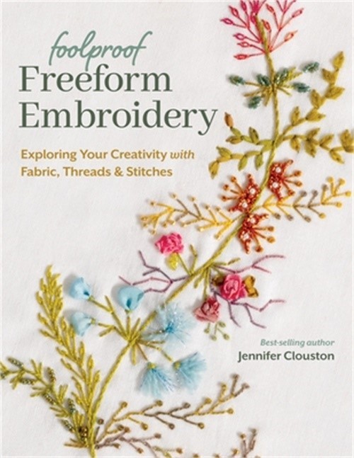 Foolproof Freeform Embroidery: Exploring Your Creativity with Fabric, Threads &