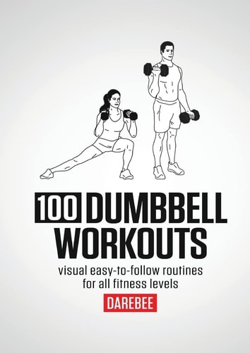 100 Dumbbell Workouts: 100 Dumbbell Workouts To Help You Get Stronger, Move Bett