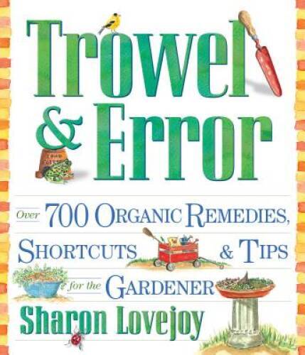 Trowel and Error: Over 700 Organic Remedies, Shortcuts, and Tips for the – GOOD