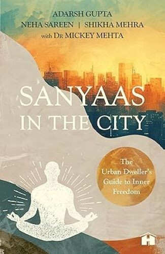 Sanyaas in the City The Urban Dweller’s Guide to Inner Freedom Adarsh Gupta Mick