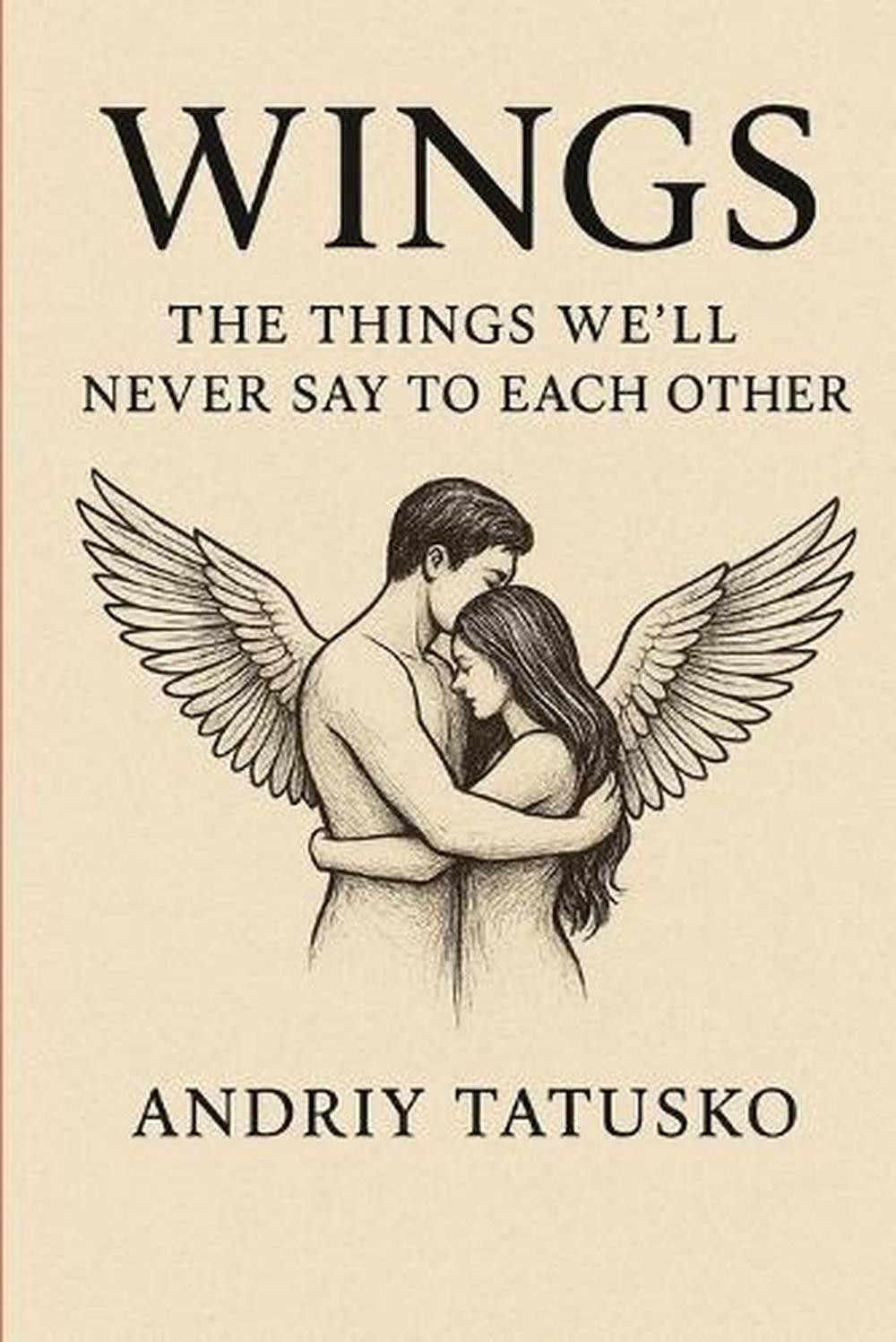 Wings: The Things We’ll Never Say to Each Other. by Andriy Stepanovich Tatusko P
