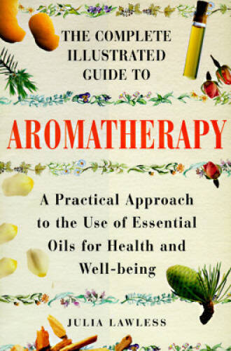 The Complete Illustrated Guide to Aromatherapy: A Practical Approach to t – GOOD