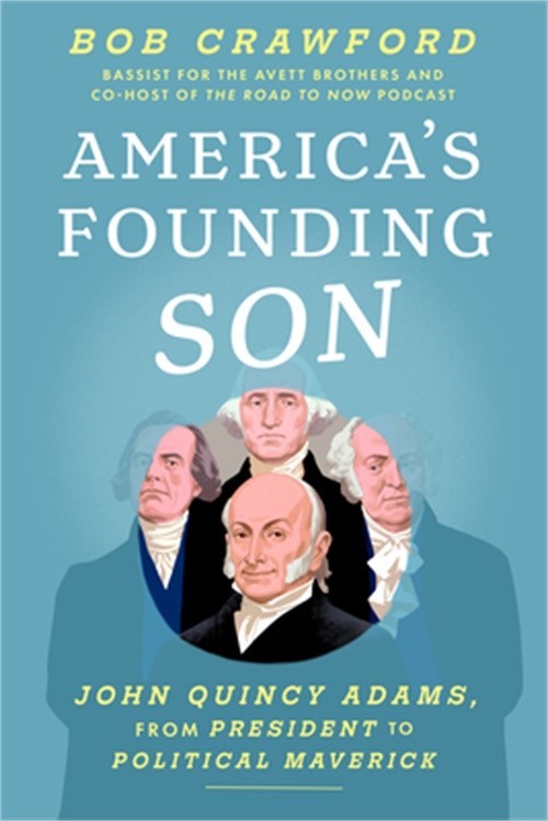 America’s Founding Son: John Quincy Adams, from President to Political Maverick