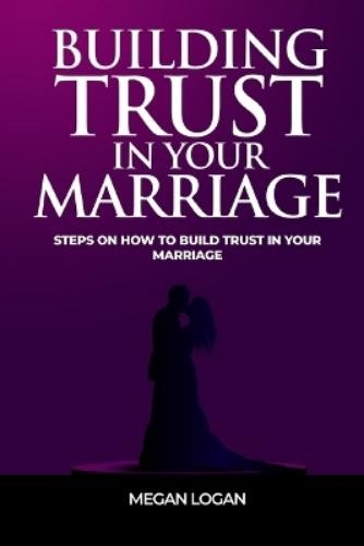 Megan Logan Building Trust in Your Marriage (Paperback) (UK IMPORT)