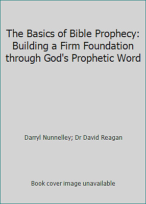 The Basics of Bible Prophecy: Building a Firm Foundation through God’s…