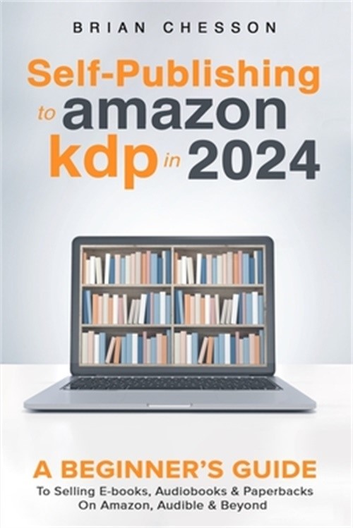 Self-Publishing to Amazon KDP in 2024 – A Beginner’s Guide to Selling E-Books, A
