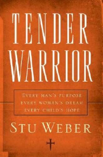 Tender Warrior: Every Man’s Purpose, Every Woman’s Dream, Every Child – GOOD