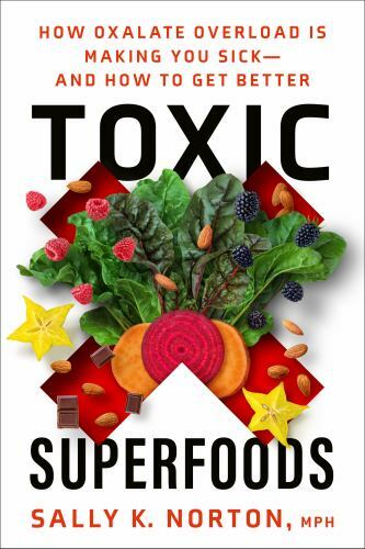 Toxic Superfoods: How Oxalate Overload Is Making You Sick–and How to Get – GOOD