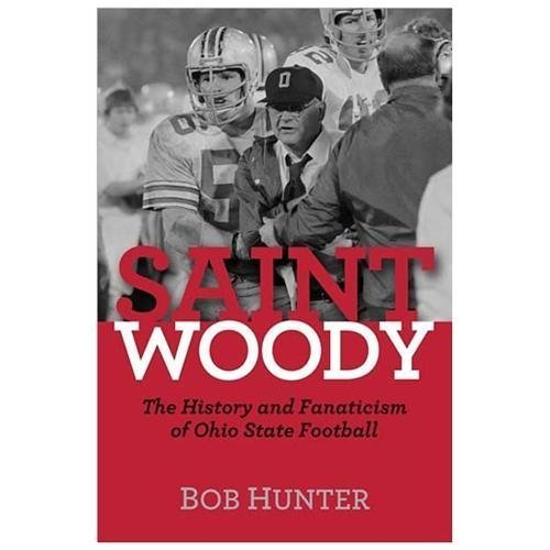 Saint Woody: The History and Fanaticism of Ohio State Football by Hunter, Bob