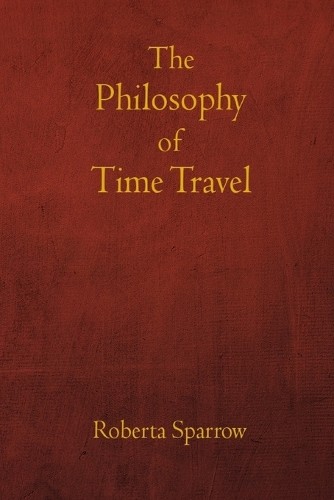 Roberta Sparrow José L Torres Arévalo The Philosophy of Time Travel (Paperback)