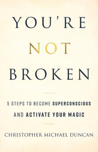 You’re Not Broken : 5 Steps to Become Superconscious and Activate Your Magic by