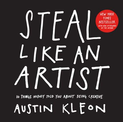 Steal Like an Artist: 10 Things Nobody Told You About Being Creative by Kleon