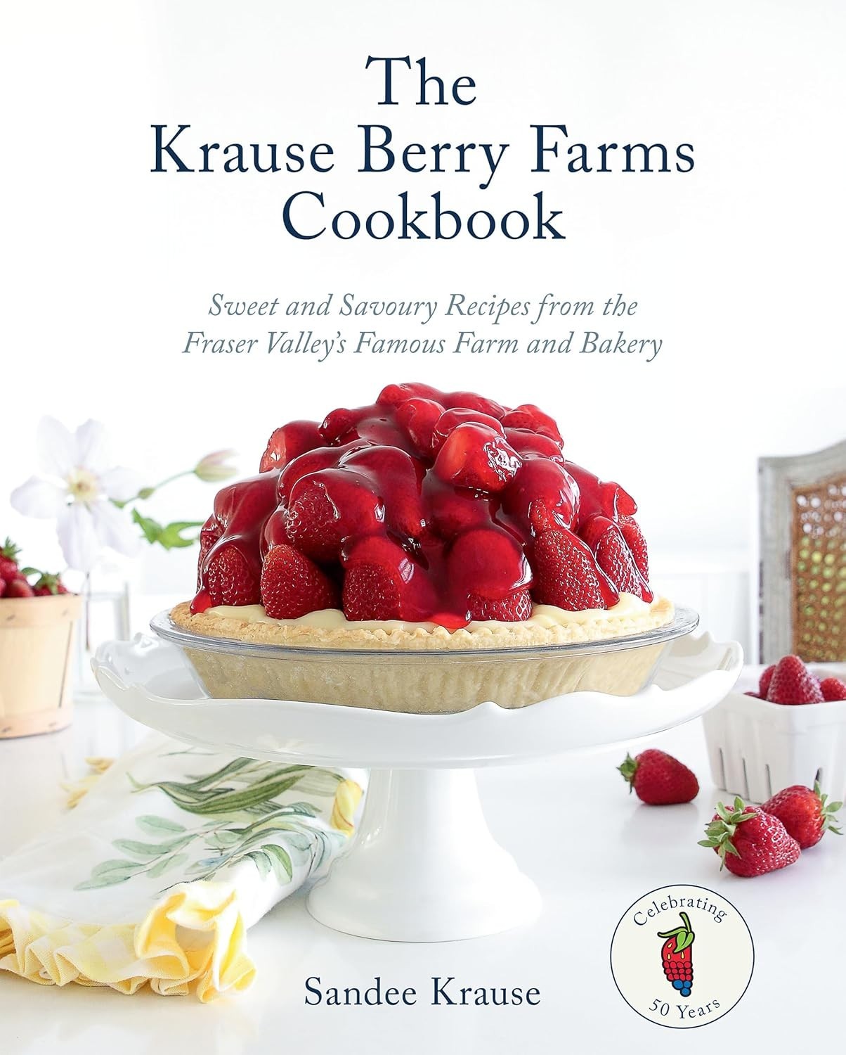 Krause Berry Farms Cookbook : Sweet and Savoury Recipes from the Fraser Valle…