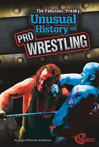 Fabulous, Freaky, Unusual History of Pro Wrestling, The (Velocity) by Angie Pet