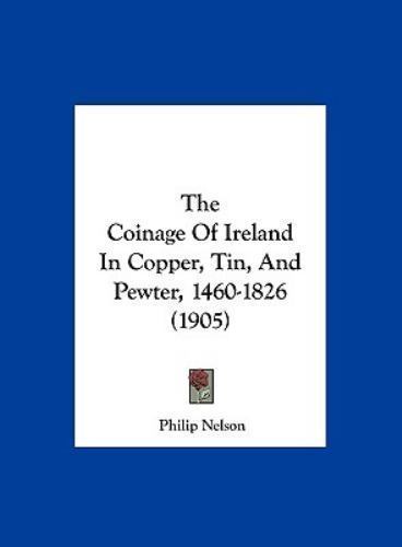 The Coinage Of Ireland In Copper, Tin, And Pewter, 1460-1826 (1905), Nelson, Phi