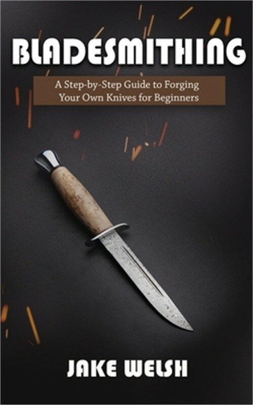 Bladesmithing: A Step-by-Step Guide to Forging Your Own Knives for Beginners (Pa