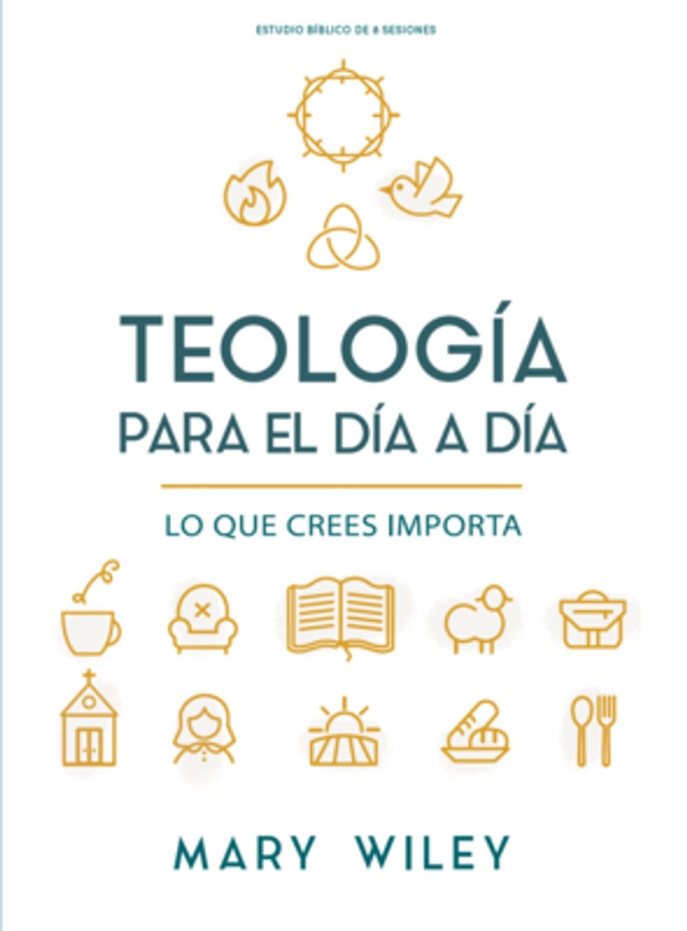 Teologa Para El Da a Da – Estudio Bblico: Lo Que Crees Importa by Mary Wiley (Sp