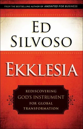 Ekklesia: Rediscovering God’s Instrument for Global Transformation – Ed Silvoso