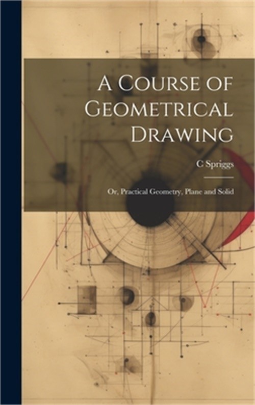 A Course of Geometrical Drawing: Or, Practical Geometry, Plane and Solid (Hardba