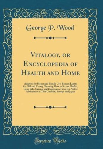 Vitalogy, or Encyclopedia of Health and Home: Adapted for Home and Family Use;