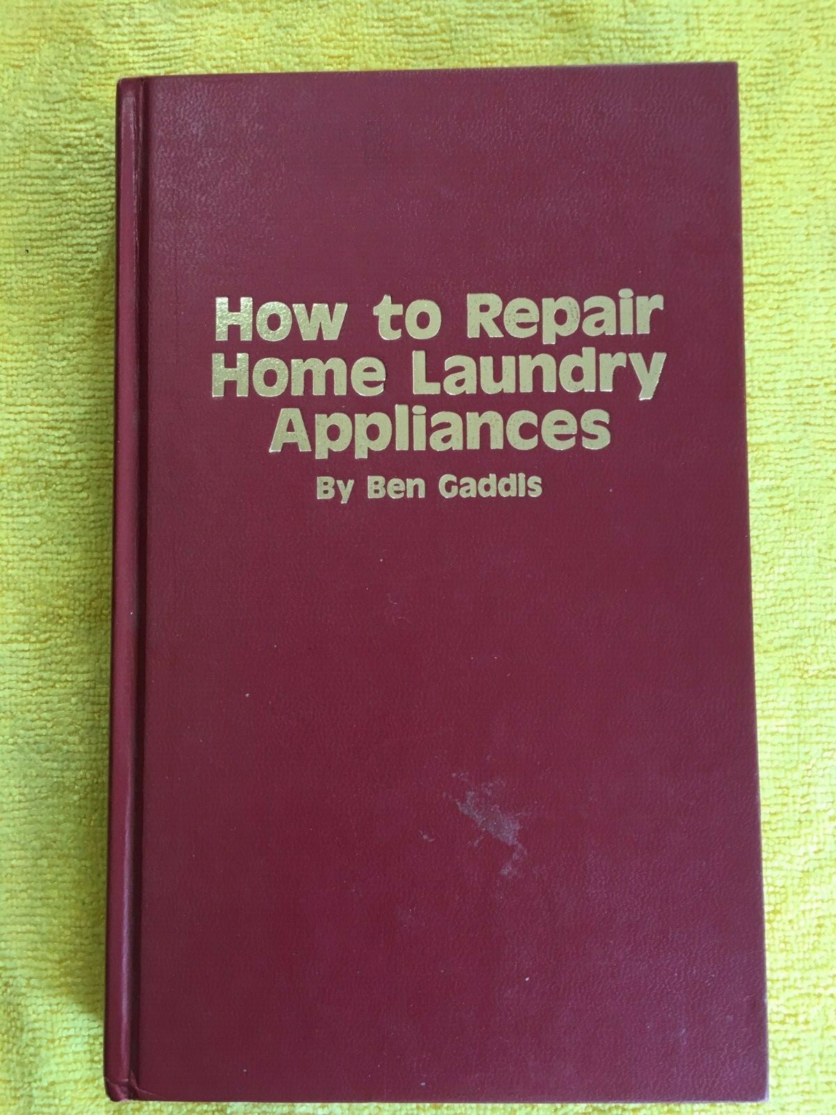 HOW TO REPAIR HOME LAUNDRY APPLIANCES ~ Gaddis ~ Hardcover ~ GOOD