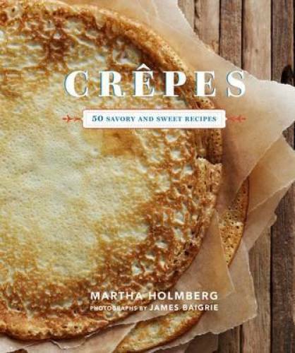 Crepes: 50 Savory and Sweet Recipes – Hardcover By Holmberg, Martha – GOOD