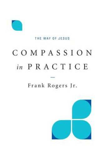 Compassion in Practice: The Way of Jesus – Paperback By Frank Rogers Jr. – GOOD