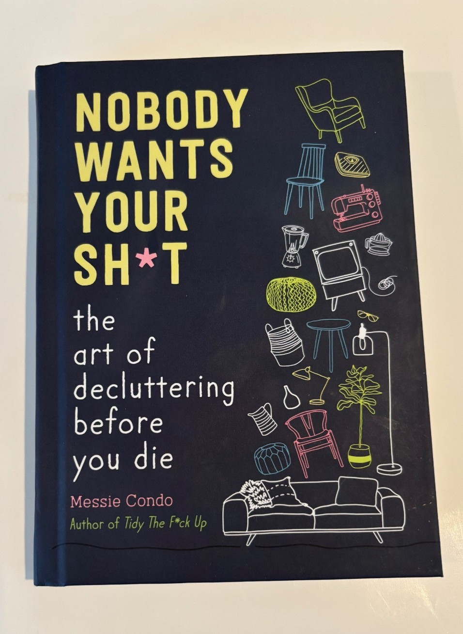 Nobody Wants Your Sh*t: The Art of Decluttering Before You Die Messie Condo HB