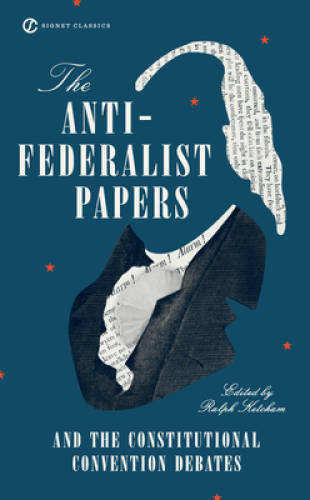 The Anti-Federalist Papers and the Constitutional Convention Debates – VERY GOOD