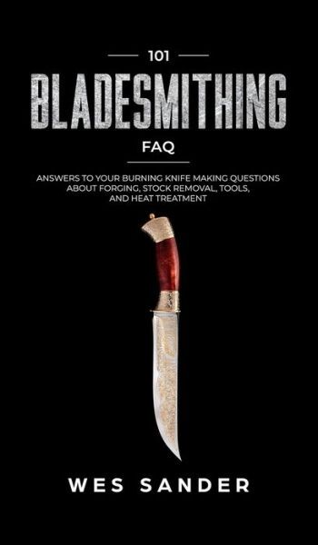 101 Bladesmithing Faq: Answers To Your Burning Knifemaking Questions About …
