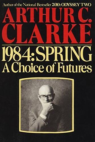 1984, Spring: A Choice of Futures – Hardcover By Arthur C. Clarke – GOOD