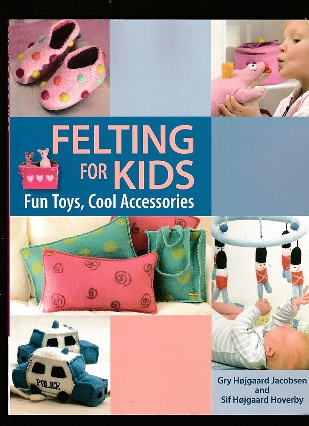 FELTING FOR KIDS~FUN TOYS, COOL ACCESSORIES-44 PROJECTS~CRAFTS-PHOTOS-JACOBSSEN
