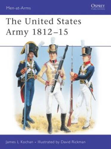 The United States Army : 1812-1815 (Men-At-Arms Series, 345) – VERY GOOD