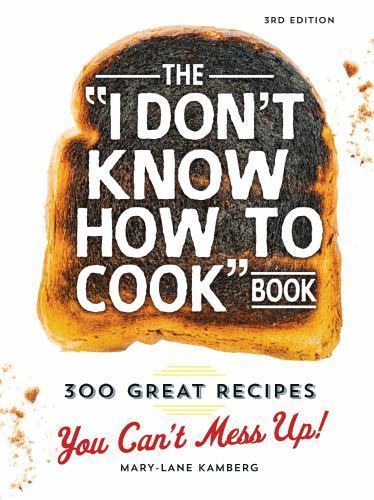 The I Don’t Know How To Cook Book: 300 Great Recipes You Can’t Mess Up!, Kamberg