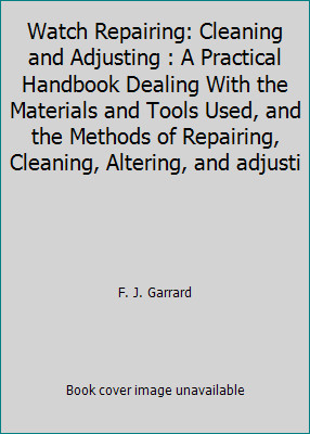 Watch Repairing: Cleaning and Adjusting : A Practical Handbook Dealing With…