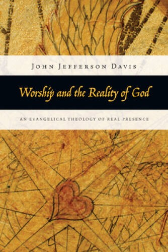 Worship and the Reality of God: An Evangelical Theology of Real Presence – GOOD