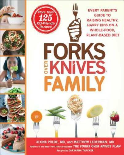 Forks Over Knives Family: Every Parent’s Guide to Raising Healthy, Happy – GOOD