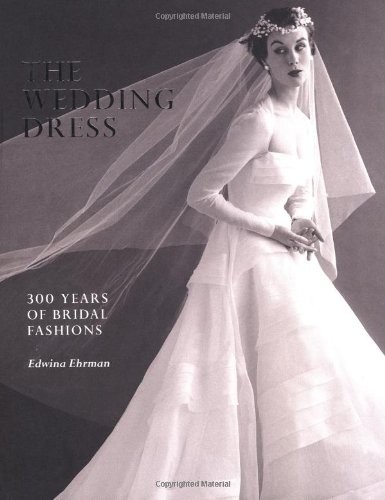 THE WEDDING DRESS: 300 YEARS OF BRIDAL FASHIONS By Edwina Ehrman – Hardcover VG+