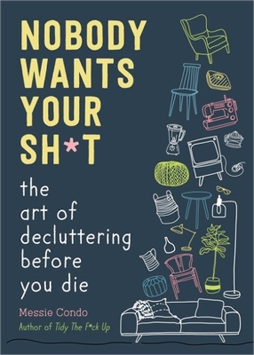 Nobody Wants Your Sh*t: The Art of Decluttering Before You Die (Hardback or Case
