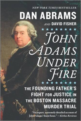 John Adams Under Fire: The Founding Father’s Fight for Justice in the Bos – GOOD
