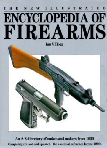 New Illustrated Encyclopedia of Firearms by Ian V. Hogg