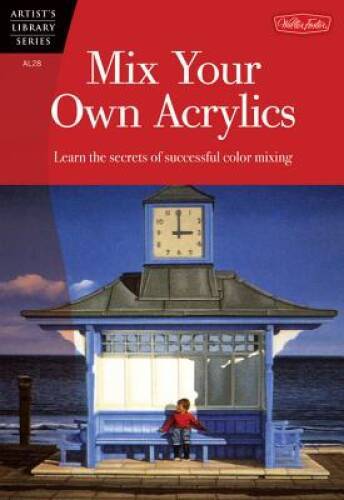 Mix Your Own Acrylics: An Artist’s Guide to Successful Color Mixing (Arti – GOOD